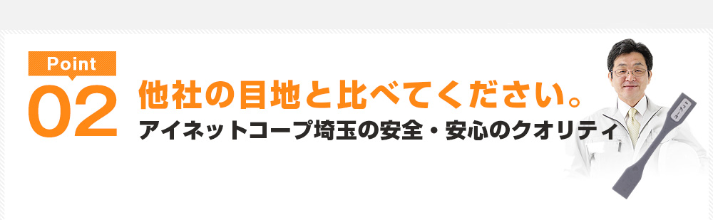 Point2 他社の目地と比べてください。アイネットコープ埼玉の安全・安心のクオリティ