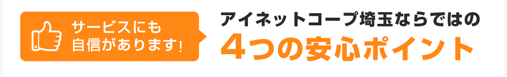 サービスにも自信があります!アイネットコープ埼玉ならではの4つの安心ポイント