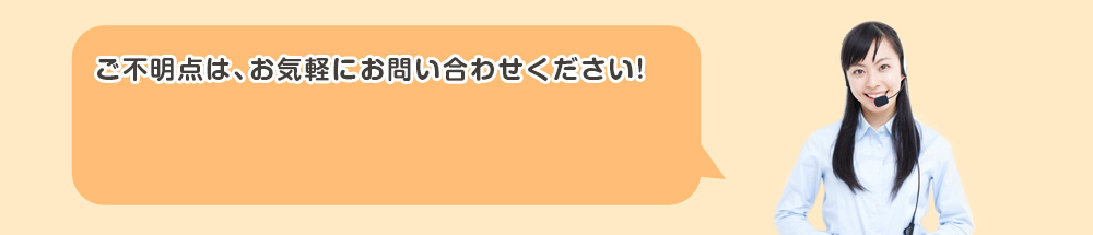 ご不明点は、お気軽にお問い合わせください!