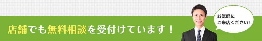 店舗でも無料相談を受付けています!