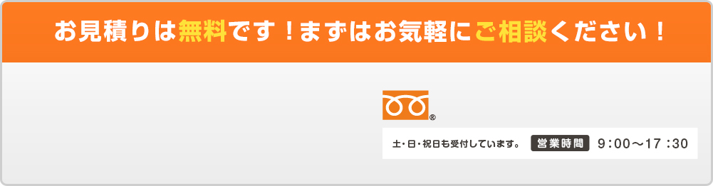 お見積り無料です！まずはお気軽にご相談ください！ 0120-471-159 土・日・祝日も受付しています。 営業時間9：00～17：30