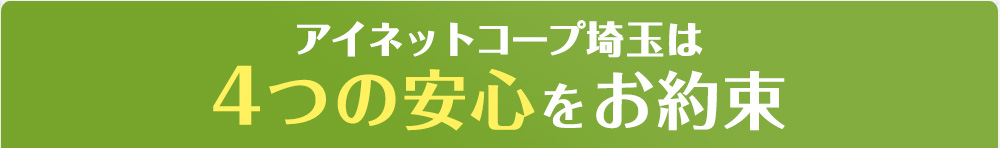 アイネットコープ埼玉は4つの安心をお約束