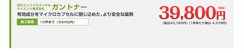 住化エンバイロメンタルサイエンス株式会社 ガントナー 39,800円（税抜）（税込43,780円）(1坪あたり税込 4,378円) 有効成分をマイクロカプセルに閉じ込めた、より安全な薬剤(一坪あたり税抜3,980円)