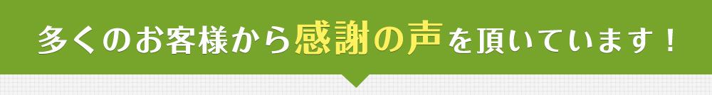 多くのお客様から感謝の声を頂いています！