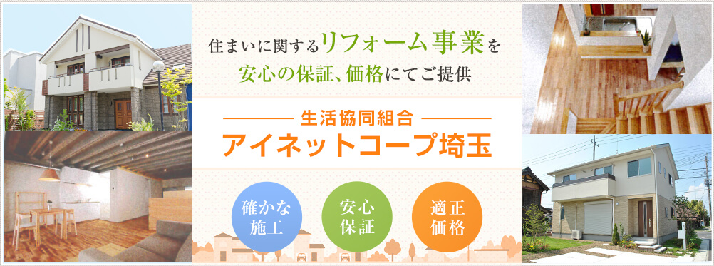 住まいに関するリフォーム事業を安心の保証、価格にてご提供　生活協同組合アイネットコープ埼玉　静かな施工　安心保証　適正価格