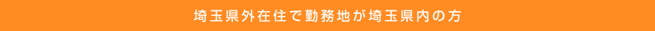 埼玉県外在住で勤務地が埼玉県内の方