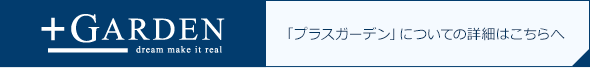 +GARDEN　プラスガーデン 「プラスガーデン」についての詳細はこちらへ