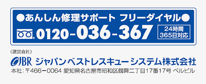 あんしん修理サポート フリーダイヤル 0120-036-367 24時間365日対応（運営会社）JBR　ジャパンベストレスキューシステム株式会社 本社：〒466-0064 愛知県名古屋市昭和区鶴舞二丁目17番17号ベルビル 